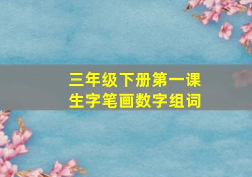 三年级下册第一课生字笔画数字组词