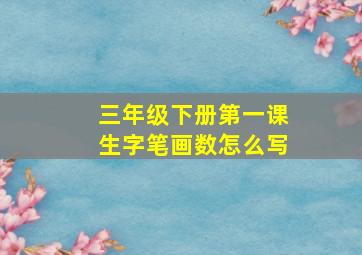 三年级下册第一课生字笔画数怎么写