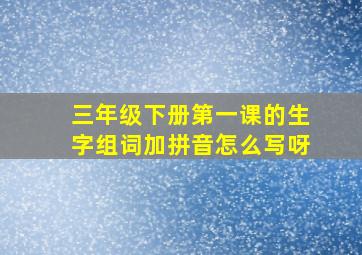 三年级下册第一课的生字组词加拼音怎么写呀