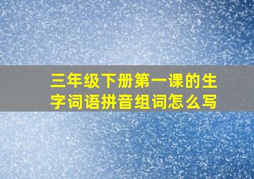 三年级下册第一课的生字词语拼音组词怎么写