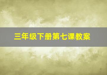 三年级下册第七课教案