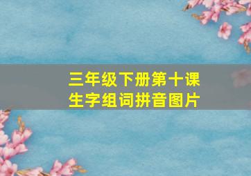 三年级下册第十课生字组词拼音图片