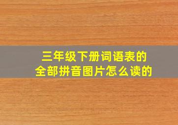 三年级下册词语表的全部拼音图片怎么读的