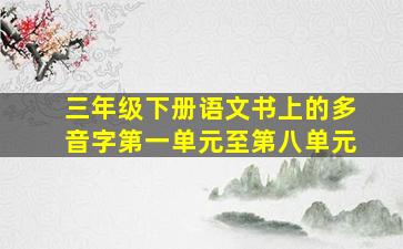 三年级下册语文书上的多音字第一单元至第八单元