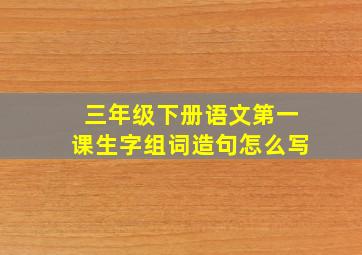 三年级下册语文第一课生字组词造句怎么写