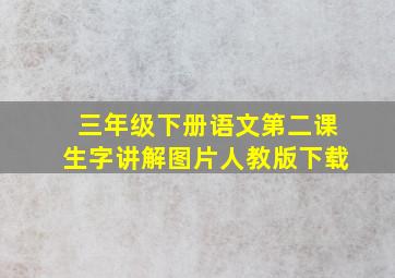 三年级下册语文第二课生字讲解图片人教版下载