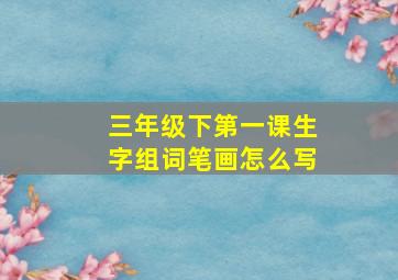 三年级下第一课生字组词笔画怎么写