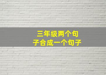 三年级两个句子合成一个句子