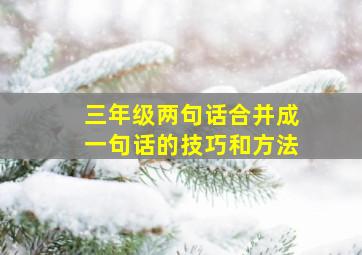 三年级两句话合并成一句话的技巧和方法