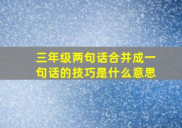 三年级两句话合并成一句话的技巧是什么意思