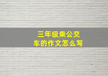 三年级乘公交车的作文怎么写