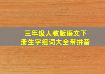 三年级人教版语文下册生字组词大全带拼音