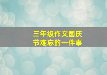 三年级作文国庆节难忘的一件事