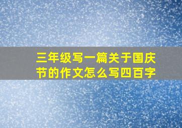 三年级写一篇关于国庆节的作文怎么写四百字