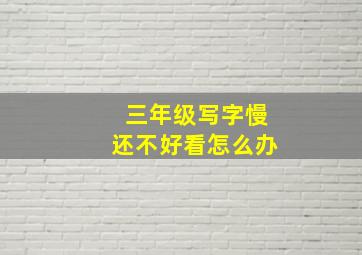 三年级写字慢还不好看怎么办