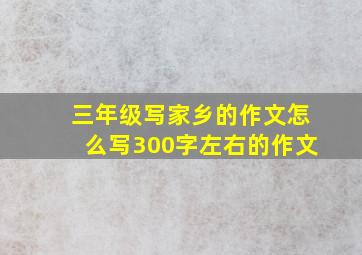 三年级写家乡的作文怎么写300字左右的作文