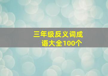 三年级反义词成语大全100个