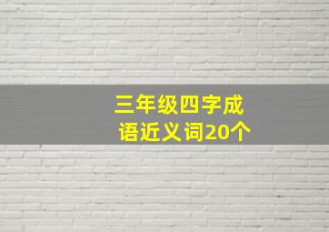 三年级四字成语近义词20个