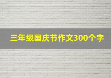 三年级国庆节作文300个字