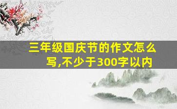 三年级国庆节的作文怎么写,不少于300字以内