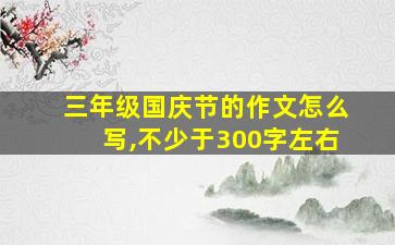 三年级国庆节的作文怎么写,不少于300字左右