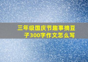 三年级国庆节趣事摘豆子300字作文怎么写