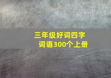 三年级好词四字词语300个上册