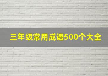 三年级常用成语500个大全