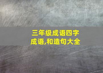 三年级成语四字成语,和造句大全