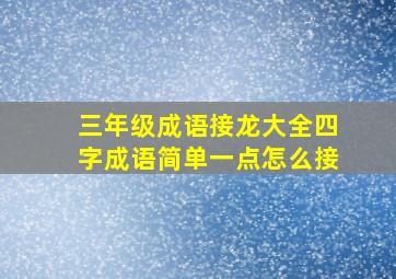 三年级成语接龙大全四字成语简单一点怎么接