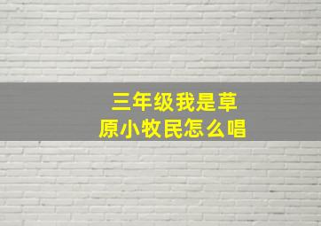 三年级我是草原小牧民怎么唱