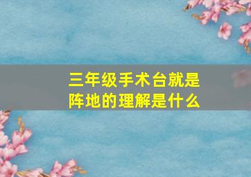 三年级手术台就是阵地的理解是什么