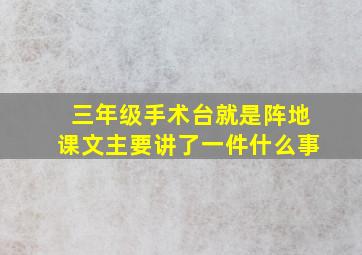 三年级手术台就是阵地课文主要讲了一件什么事