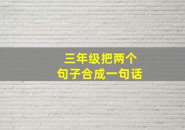 三年级把两个句子合成一句话