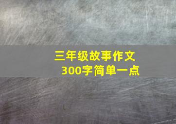 三年级故事作文300字简单一点