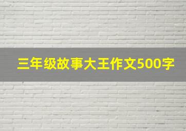 三年级故事大王作文500字