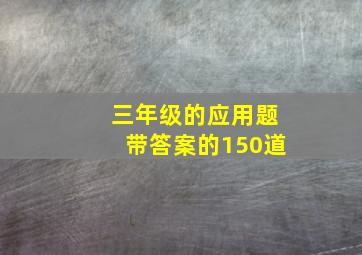 三年级的应用题带答案的150道