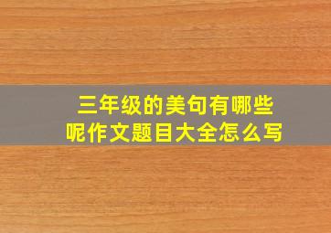 三年级的美句有哪些呢作文题目大全怎么写