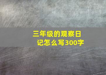 三年级的观察日记怎么写300字