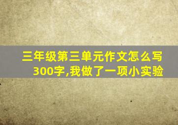 三年级第三单元作文怎么写300字,我做了一项小实验