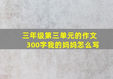 三年级第三单元的作文300字我的妈妈怎么写