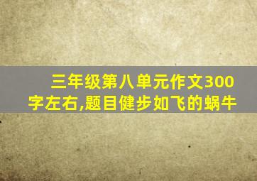 三年级第八单元作文300字左右,题目健步如飞的蜗牛