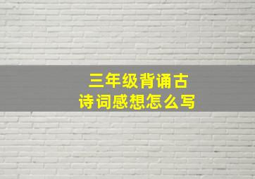 三年级背诵古诗词感想怎么写