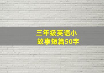 三年级英语小故事短篇50字