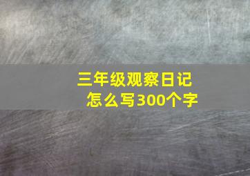 三年级观察日记怎么写300个字