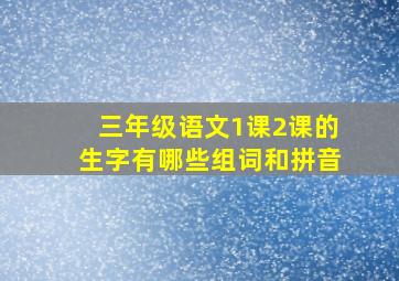 三年级语文1课2课的生字有哪些组词和拼音