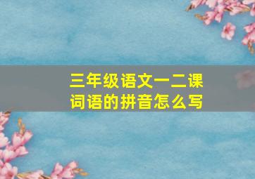 三年级语文一二课词语的拼音怎么写