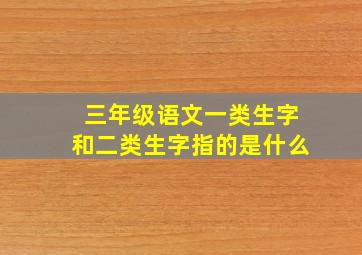 三年级语文一类生字和二类生字指的是什么