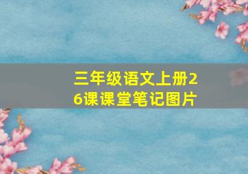 三年级语文上册26课课堂笔记图片