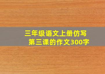 三年级语文上册仿写第三课的作文300字